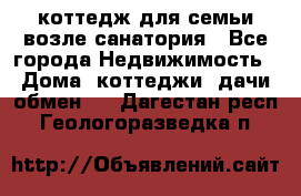 коттедж для семьи возле санатория - Все города Недвижимость » Дома, коттеджи, дачи обмен   . Дагестан респ.,Геологоразведка п.